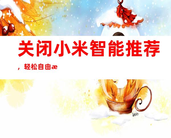 关闭小米智能推荐，轻松自由掌控设备